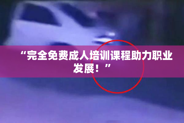 “完全免费成人培训课程助力职业发展！”
