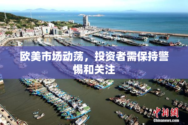 欧美市场动荡，投资者需保持警惕和关注