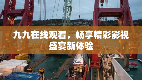 九九在线观看，畅享精彩影视盛宴新体验