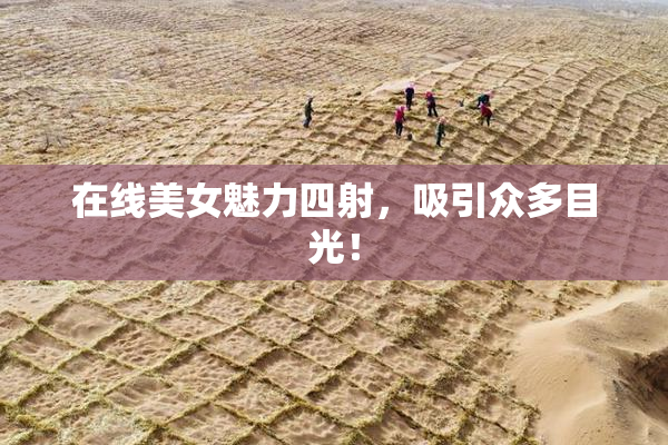 在线美女魅力四射，吸引众多目光！