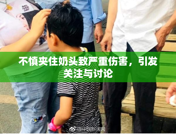 不慎夹住奶头致严重伤害，引发关注与讨论