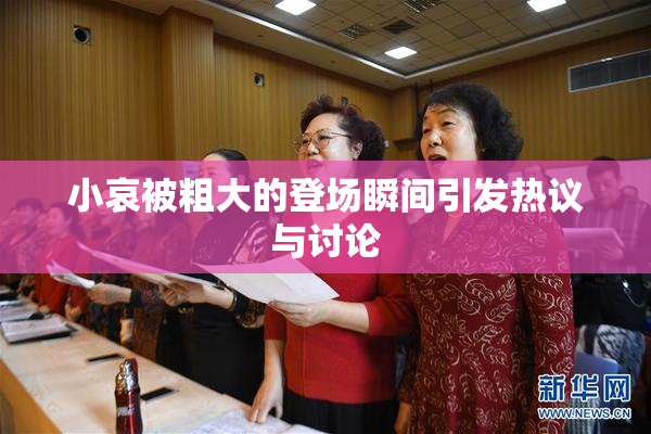 小哀被粗大的登场瞬间引发热议与讨论