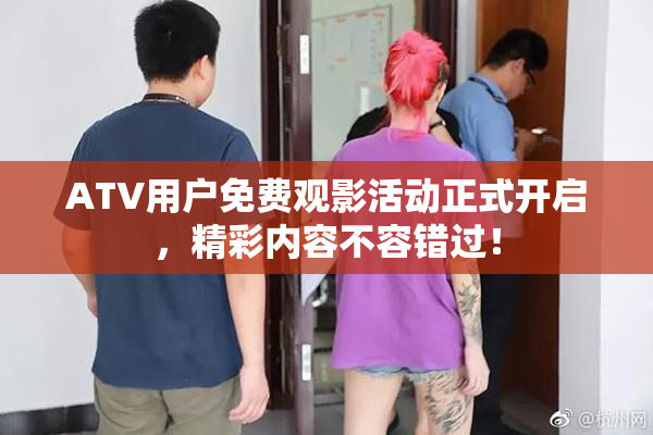 ATV用户免费观影活动正式开启，精彩内容不容错过！
