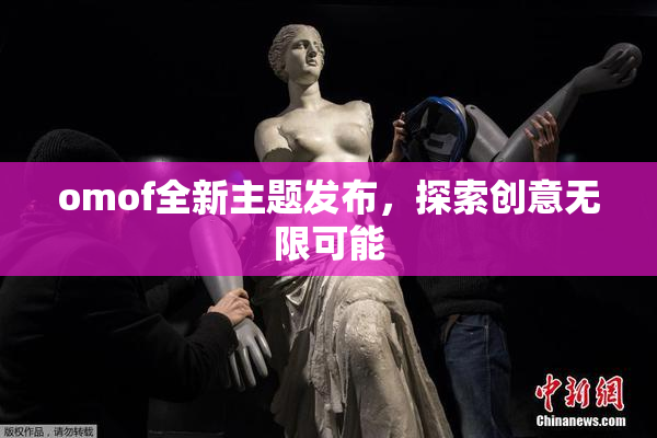omof全新主题发布，探索创意无限可能
