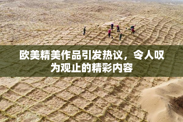 欧美精美作品引发热议，令人叹为观止的精彩内容