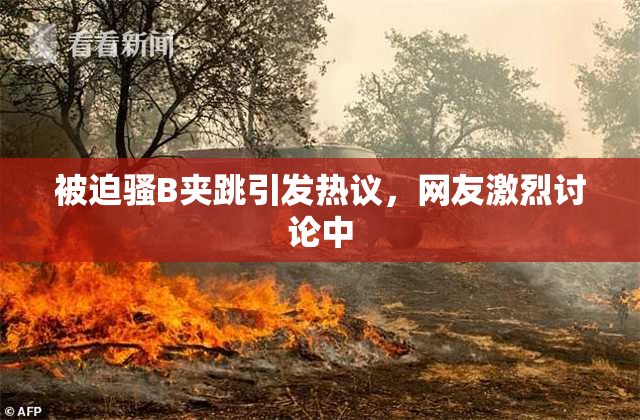 被迫骚B夹跳引发热议，网友激烈讨论中