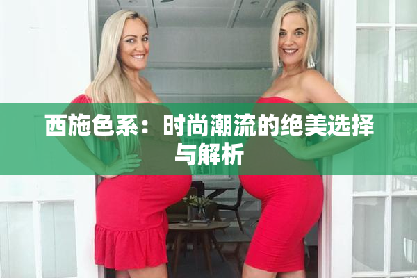 西施色系：时尚潮流的绝美选择与解析