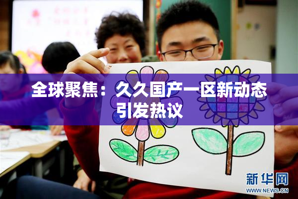 全球聚焦：久久国产一区新动态引发热议