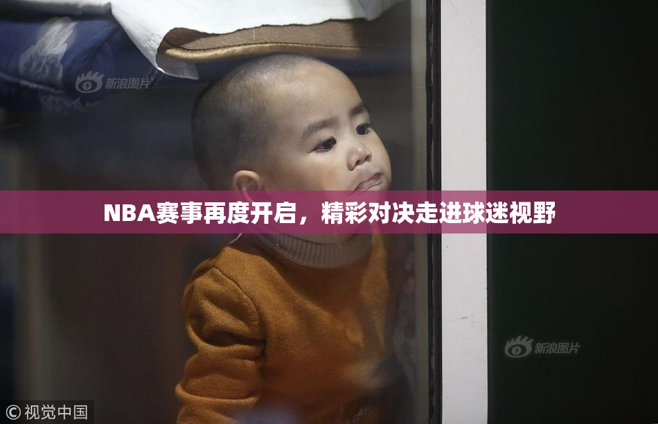 NBA赛事再度开启，精彩对决走进球迷视野