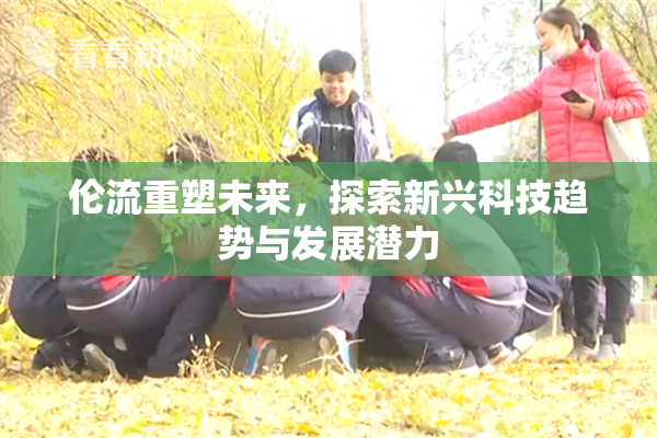 伦流重塑未来，探索新兴科技趋势与发展潜力