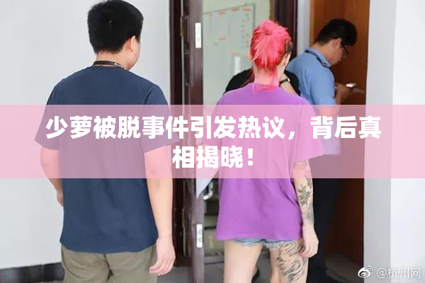 少萝被脱事件引发热议，背后真相揭晓！