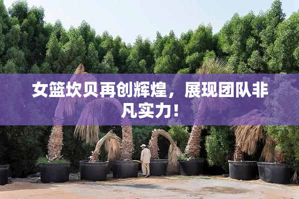 女篮坎贝再创辉煌，展现团队非凡实力！