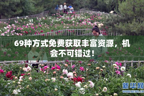 69种方式免费获取丰富资源，机会不可错过！