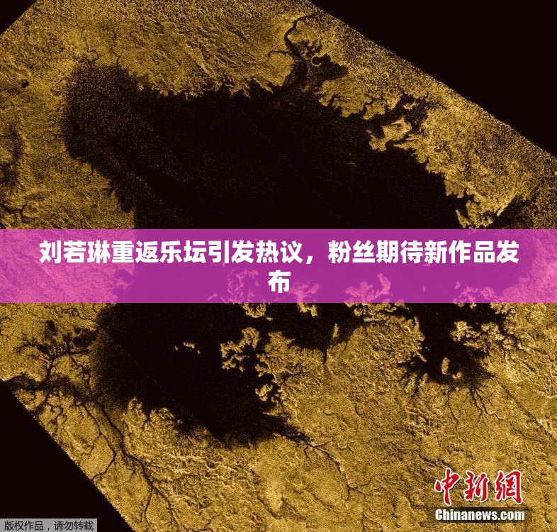刘若琳重返乐坛引发热议，粉丝期待新作品发布