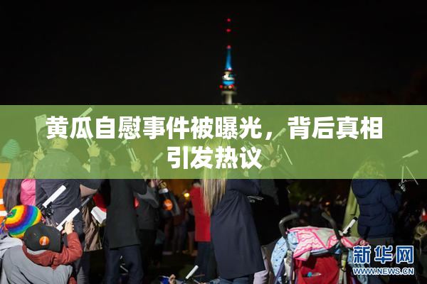 黄瓜自慰事件被曝光，背后真相引发热议