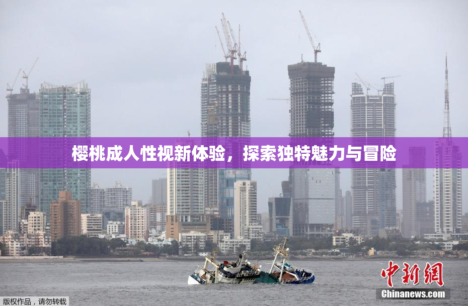 樱桃成人性视新体验，探索独特魅力与冒险
