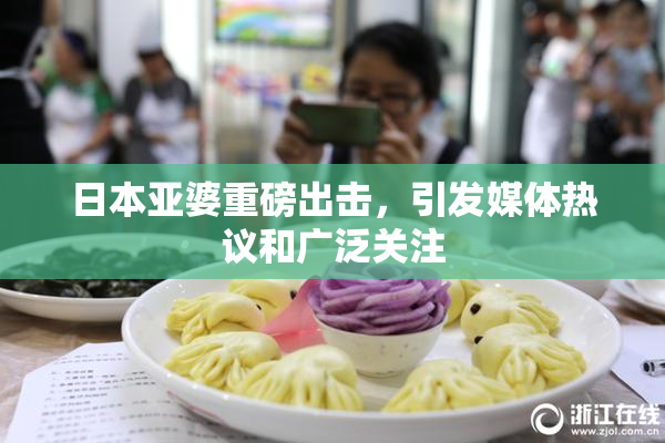 日本亚婆重磅出击，引发媒体热议和广泛关注
