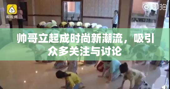 帅哥立起成时尚新潮流，吸引众多关注与讨论