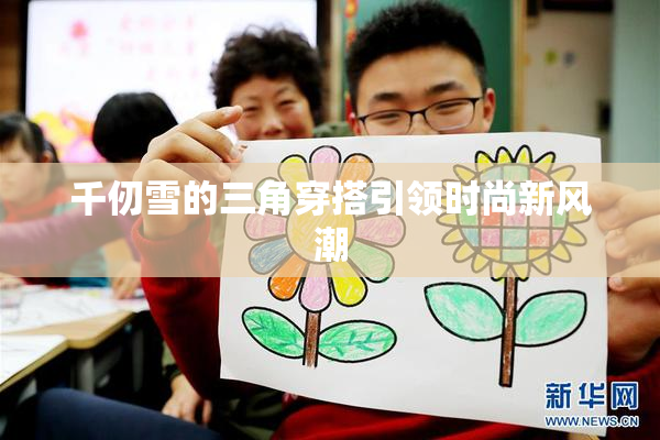 千仞雪的三角穿搭引领时尚新风潮