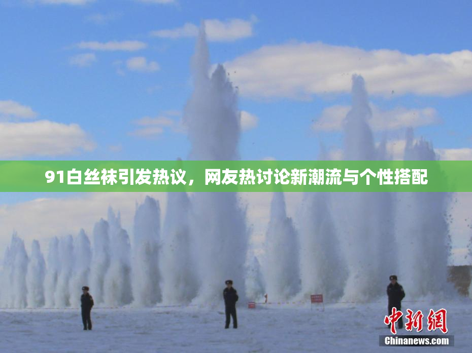 91白丝袜引发热议，网友热讨论新潮流与个性搭配