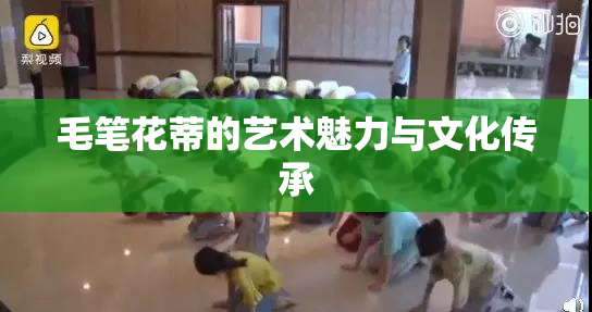 毛笔花蒂的艺术魅力与文化传承