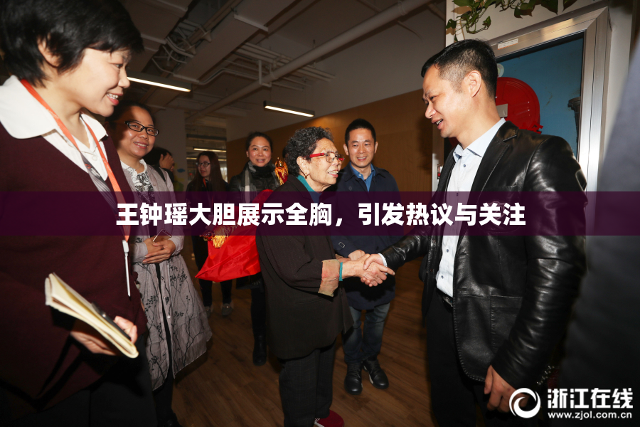 王钟瑶大胆展示全胸，引发热议与关注
