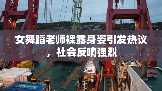 女舞蹈老师裸露身姿引发热议，社会反响强烈