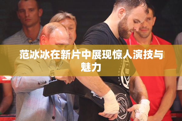 范冰冰在新片中展现惊人演技与魅力