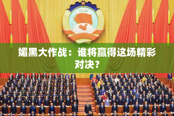媚黑大作战：谁将赢得这场精彩对决？