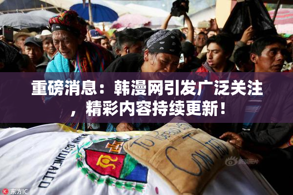 重磅消息：韩漫网引发广泛关注，精彩内容持续更新！