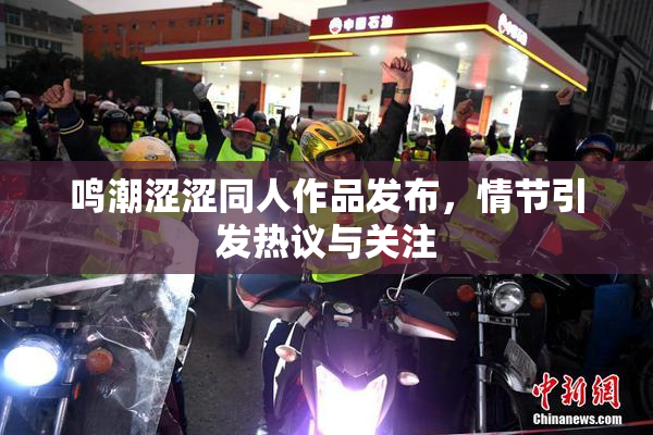 鸣潮涩涩同人作品发布，情节引发热议与关注