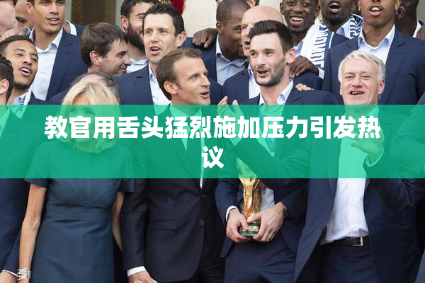 教官用舌头猛烈施加压力引发热议