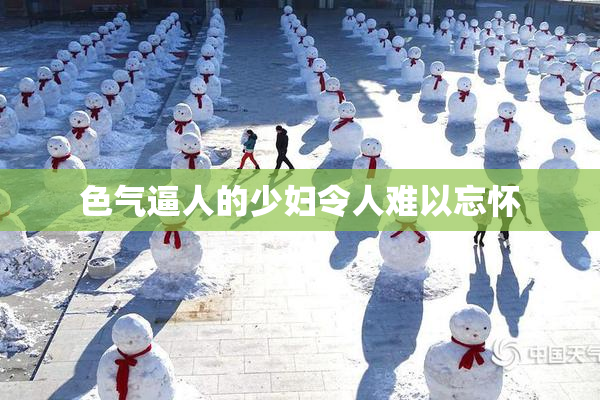 色气逼人的少妇令人难以忘怀