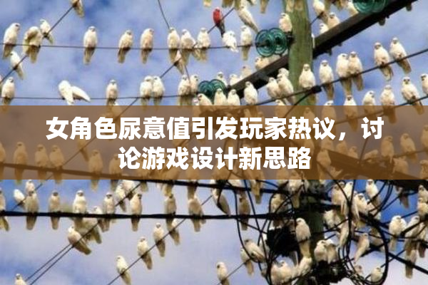 女角色尿意值引发玩家热议，讨论游戏设计新思路