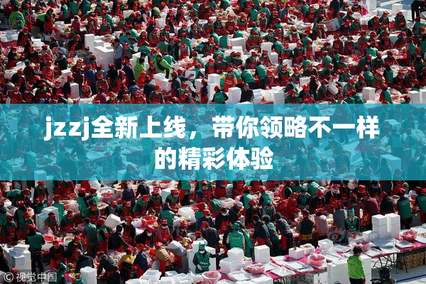 jzzj全新上线，带你领略不一样的精彩体验