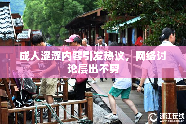 成人涩涩内容引发热议，网络讨论层出不穷