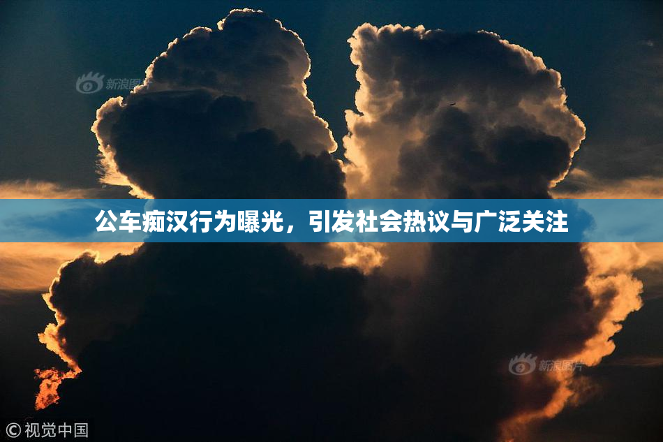 公车痴汉行为曝光，引发社会热议与广泛关注