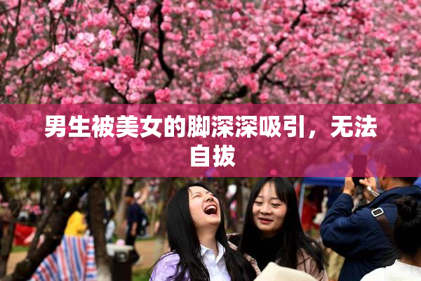 男生被美女的脚深深吸引，无法自拔