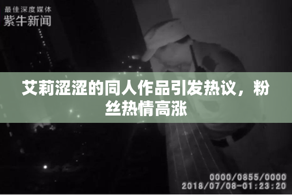 艾莉涩涩的同人作品引发热议，粉丝热情高涨