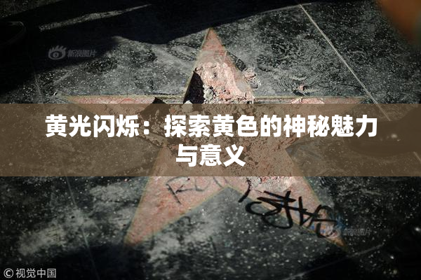 黄光闪烁：探索黄色的神秘魅力与意义