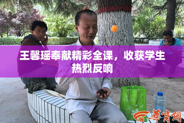 王馨瑶奉献精彩全课，收获学生热烈反响