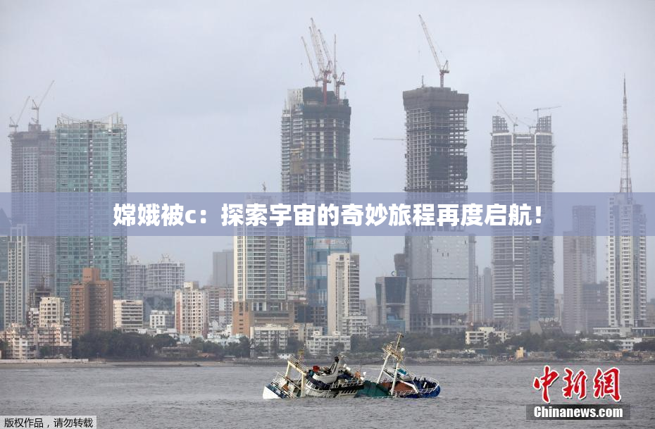 嫦娥被c：探索宇宙的奇妙旅程再度启航！