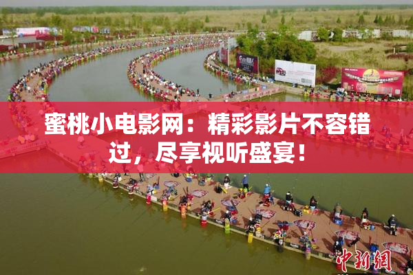 蜜桃小电影网：精彩影片不容错过，尽享视听盛宴！