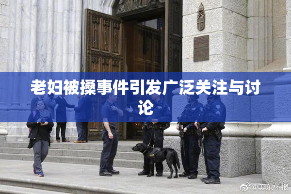 老妇被搡事件引发广泛关注与讨论