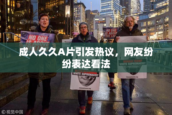 成人久久A片引发热议，网友纷纷表达看法