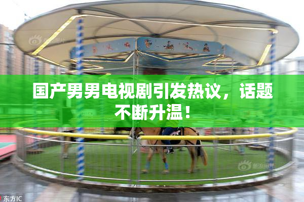 国产男男电视剧引发热议，话题不断升温！