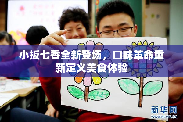 小扳七香全新登场，口味革命重新定义美食体验