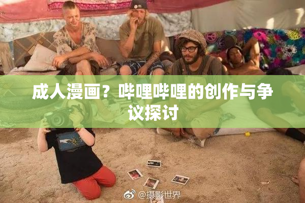 成人漫画？哔哩哔哩的创作与争议探讨