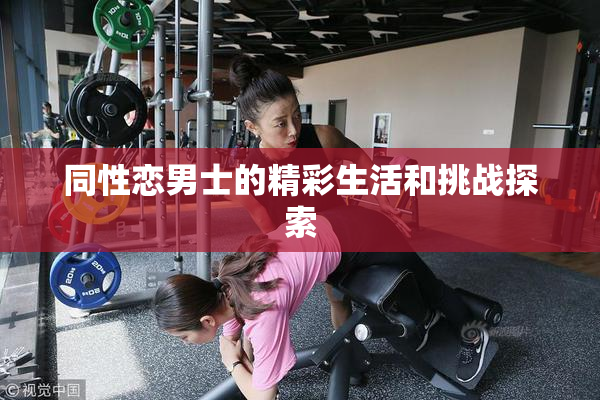 同性恋男士的精彩生活和挑战探索