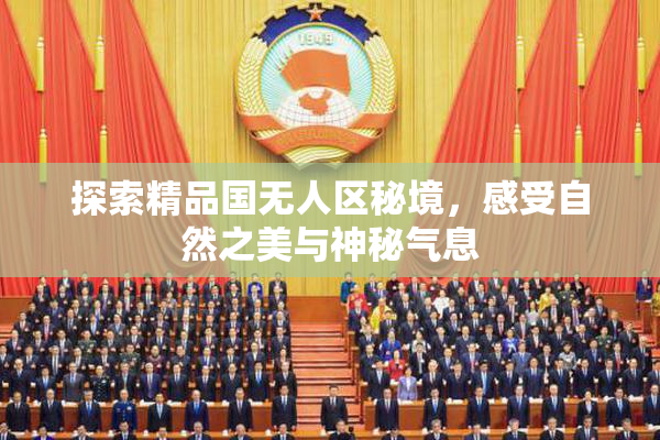 探索精品国无人区秘境，感受自然之美与神秘气息